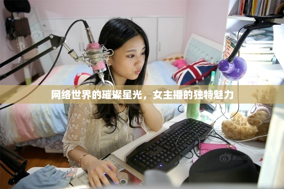 網(wǎng)絡(luò)世界的璀璨星光，女主播的獨特魅力