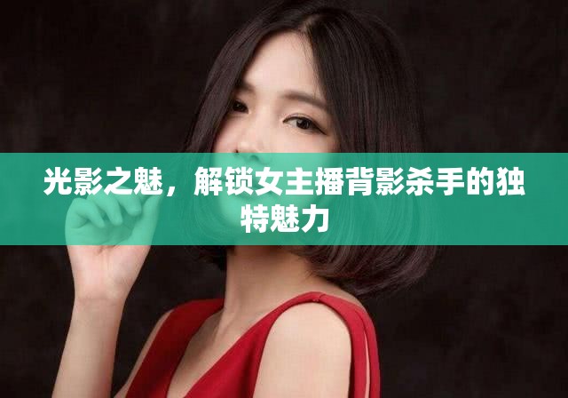 光影之魅，解鎖女主播背影殺手的獨(dú)特魅力