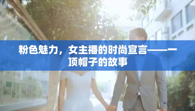 粉色魅力，女主播的時尚宣言——一頂帽子的故事