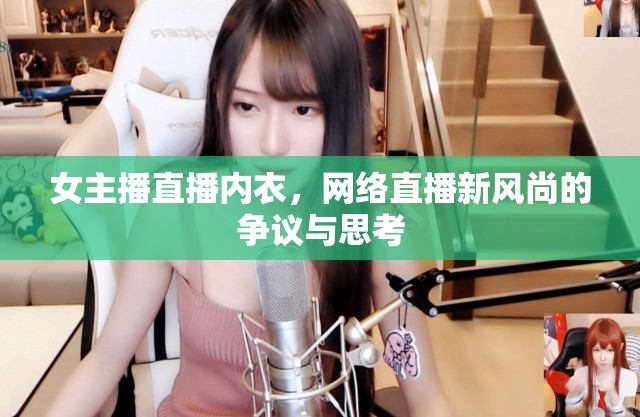 女主播直播內(nèi)衣，網(wǎng)絡(luò)直播新風(fēng)尚的爭議與思考
