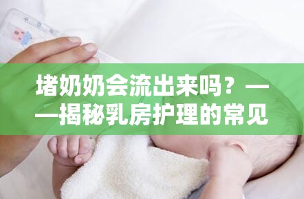 堵奶奶會流出來嗎？——揭秘乳房護理的常見誤區(qū)與科學真相