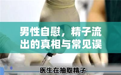 男性自慰，精子流出的真相與常見(jiàn)誤解