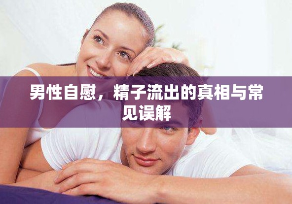男性自慰，精子流出的真相與常見(jiàn)誤解