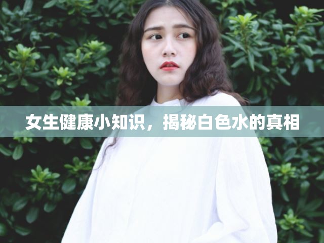 女生健康小知識，揭秘白色水的真相