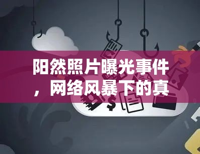 陽然照片曝光事件，網(wǎng)絡(luò)風(fēng)暴下的真實(shí)與隱私邊界