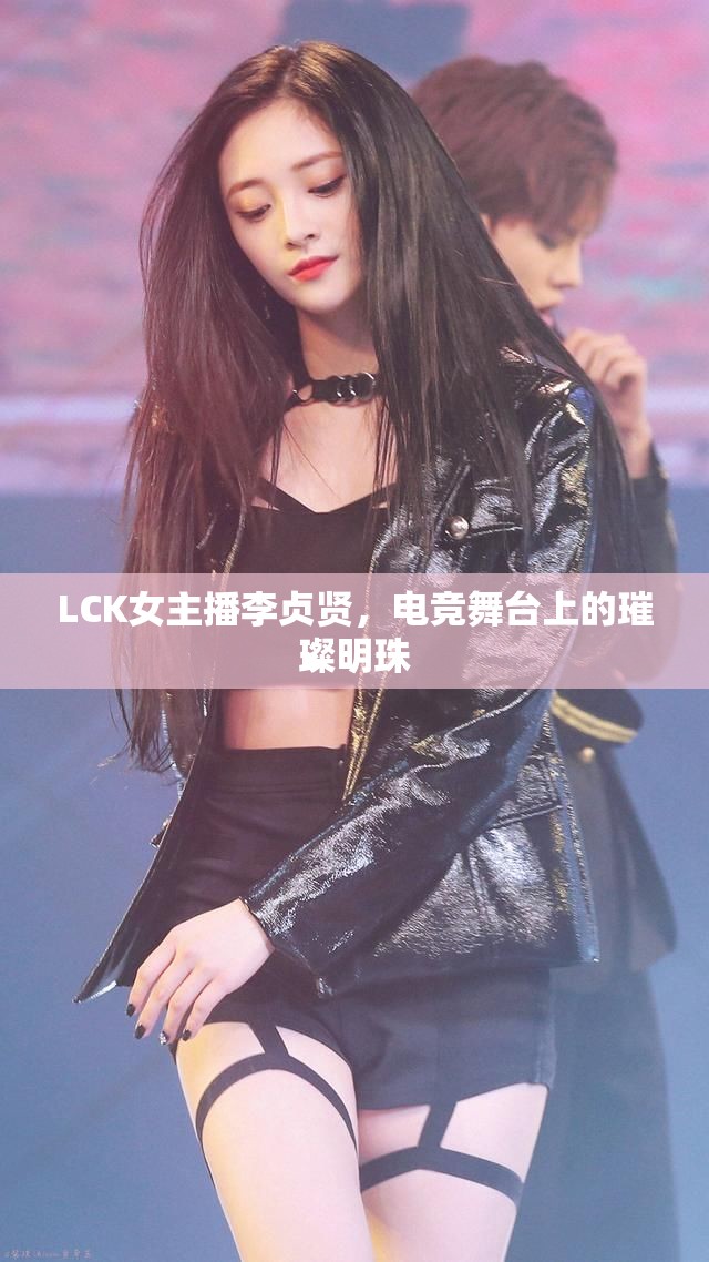 LCK女主播李貞賢，電競(jìng)舞臺(tái)上的璀璨明珠