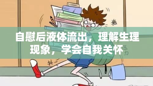 自慰后液體流出，理解生理現(xiàn)象，學(xué)會自我關(guān)懷