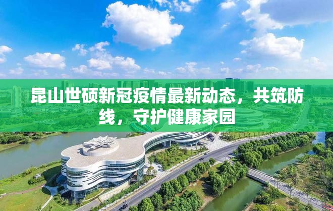 昆山世碩新冠疫情最新動(dòng)態(tài)，共筑防線，守護(hù)健康家園