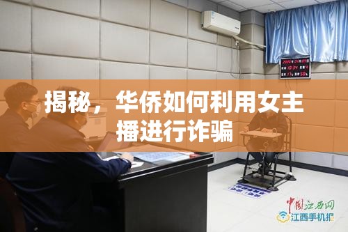 揭秘，華僑如何利用女主播進(jìn)行詐騙