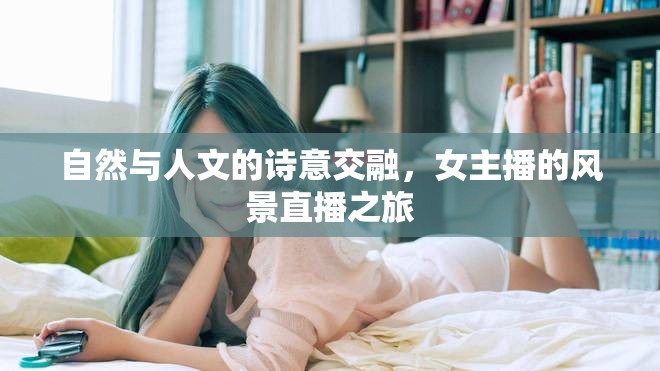 自然與人文的詩意交融，女主播的風(fēng)景直播之旅