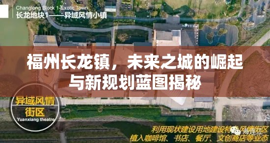 福州長(zhǎng)龍鎮(zhèn)，未來(lái)之城的崛起與新規(guī)劃藍(lán)圖揭秘