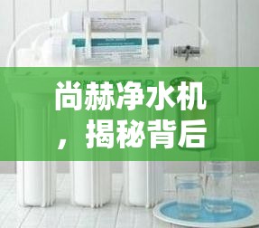 尚赫凈水機(jī)，揭秘背后的真相與消費(fèi)者警示