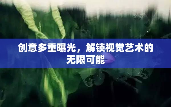 創(chuàng)意多重曝光，解鎖視覺藝術(shù)的無限可能