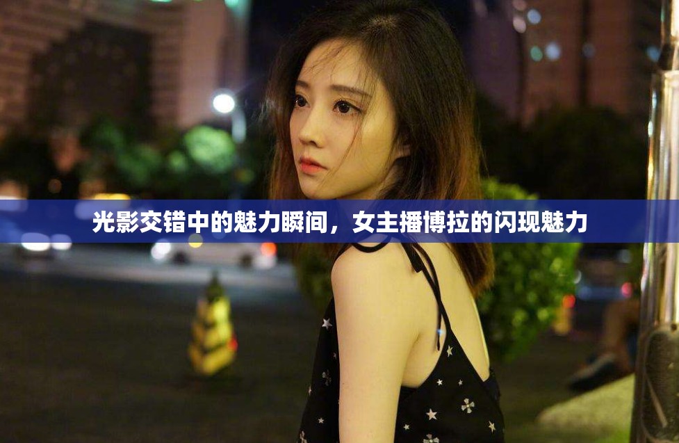 光影交錯(cuò)中的魅力瞬間，女主播博拉的閃現(xiàn)魅力