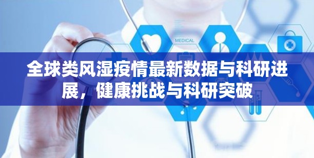 全球類風(fēng)濕疫情最新數(shù)據(jù)與科研進展，健康挑戰(zhàn)與科研突破