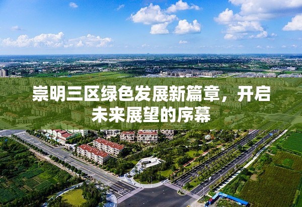 崇明三區(qū)綠色發(fā)展新篇章，開啟未來展望的序幕