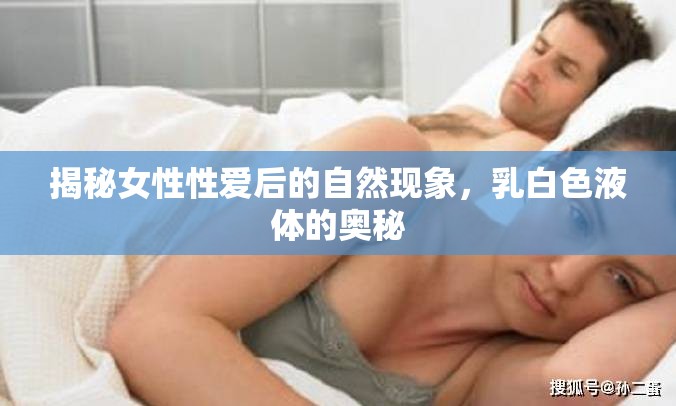 揭秘女性性愛后的自然現(xiàn)象，乳白色液體的奧秘