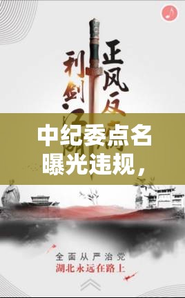 中紀委點名曝光違規(guī)，反腐斗爭的利劍與警鐘