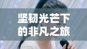 堅(jiān)韌光芒下的非凡之旅，一位女主播的勇敢故事
