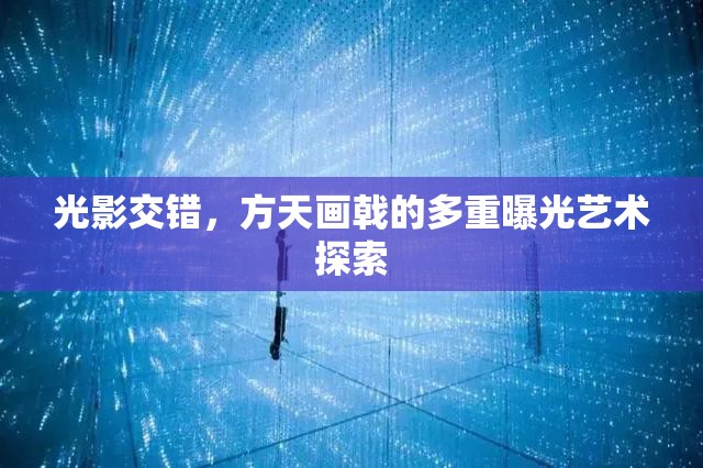 光影交錯，方天畫戟的多重曝光藝術(shù)探索
