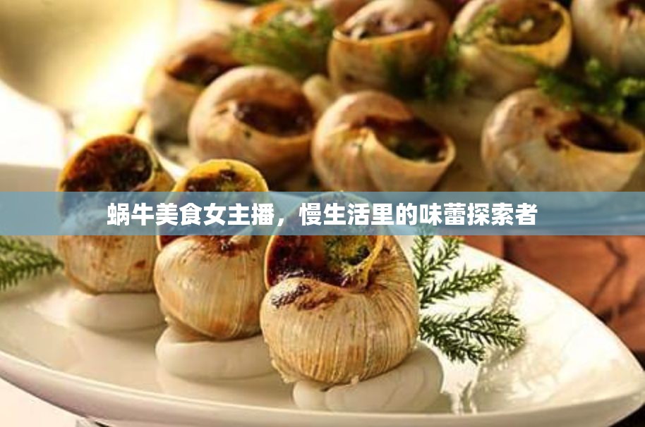 蝸牛美食女主播，慢生活里的味蕾探索者