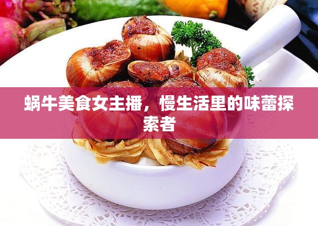 蝸牛美食女主播，慢生活里的味蕾探索者