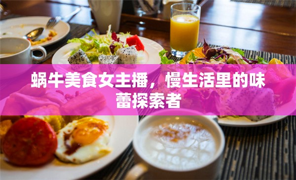 蝸牛美食女主播，慢生活里的味蕾探索者