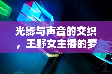 光影與聲音的交織，王野女主播的夢(mèng)幻之聲