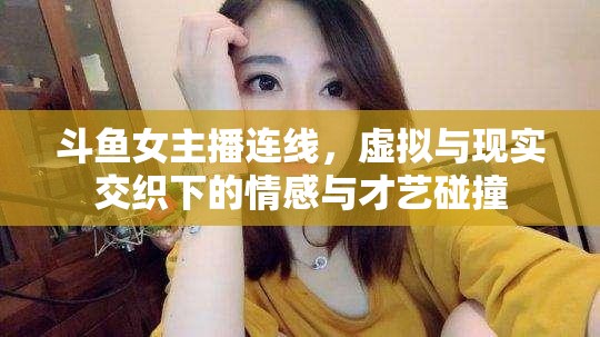 斗魚女主播連線，虛擬與現(xiàn)實(shí)交織下的情感與才藝碰撞