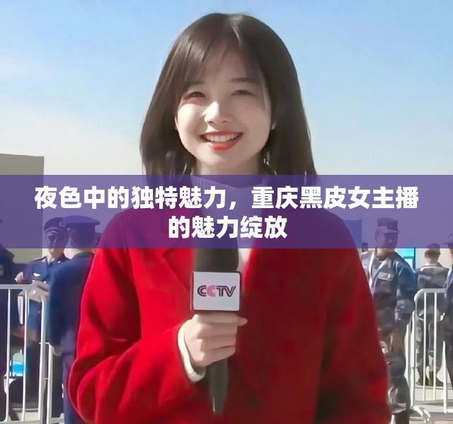 夜色中的獨(dú)特魅力，重慶黑皮女主播的魅力綻放