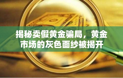 揭秘賣假黃金騙局，黃金市場的灰色面紗被揭開