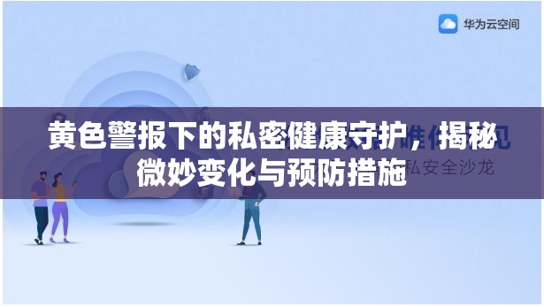 黃色警報(bào)下的私密健康守護(hù)，揭秘微妙變化與預(yù)防措施