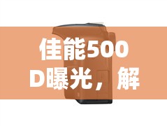 佳能500D曝光，解鎖攝影藝術(shù)的新境界