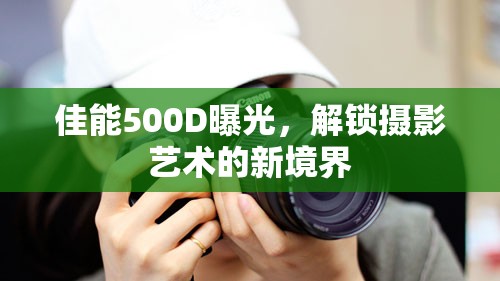 佳能500D曝光，解鎖攝影藝術(shù)的新境界