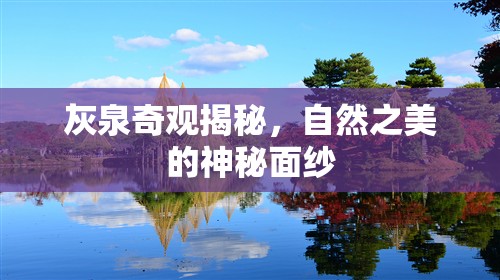 灰泉奇觀揭秘，自然之美的神秘面紗