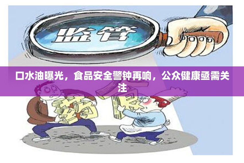 口水油曝光，食品安全警鐘再響，公眾健康亟需關注