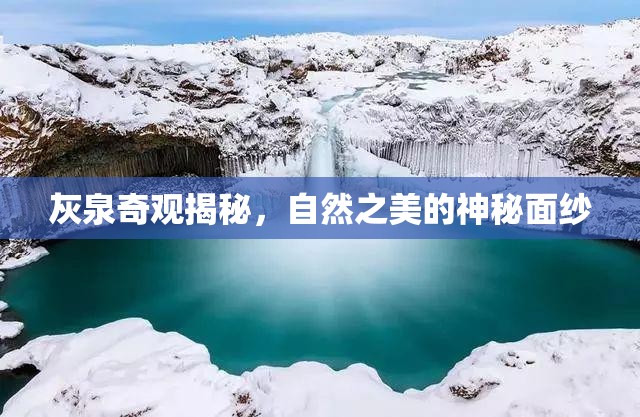 灰泉奇觀揭秘，自然之美的神秘面紗