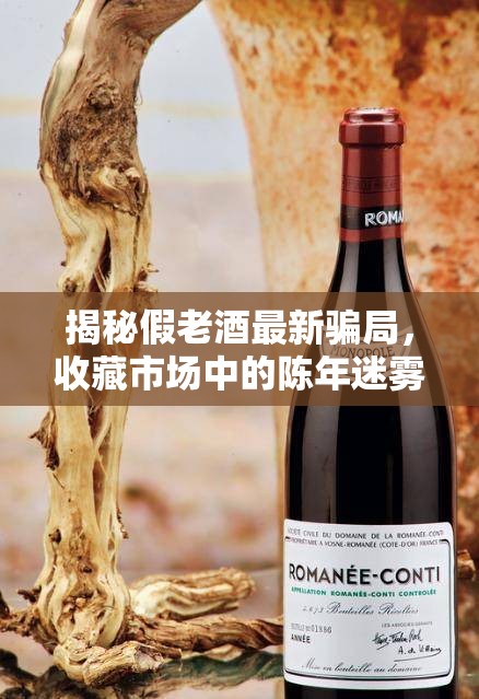 揭秘假老酒最新騙局，收藏市場中的陳年迷霧被揭開