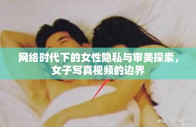 網(wǎng)絡(luò)時(shí)代下的女性隱私與審美探索，女子寫真視頻的邊界