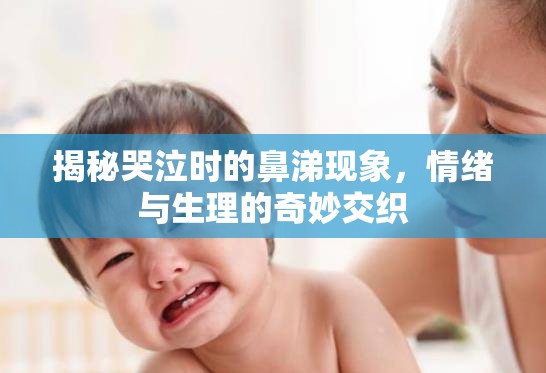 揭秘哭泣時的鼻涕現(xiàn)象，情緒與生理的奇妙交織
