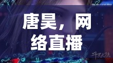 唐昊，網(wǎng)絡(luò)直播界的新晉璀璨之星