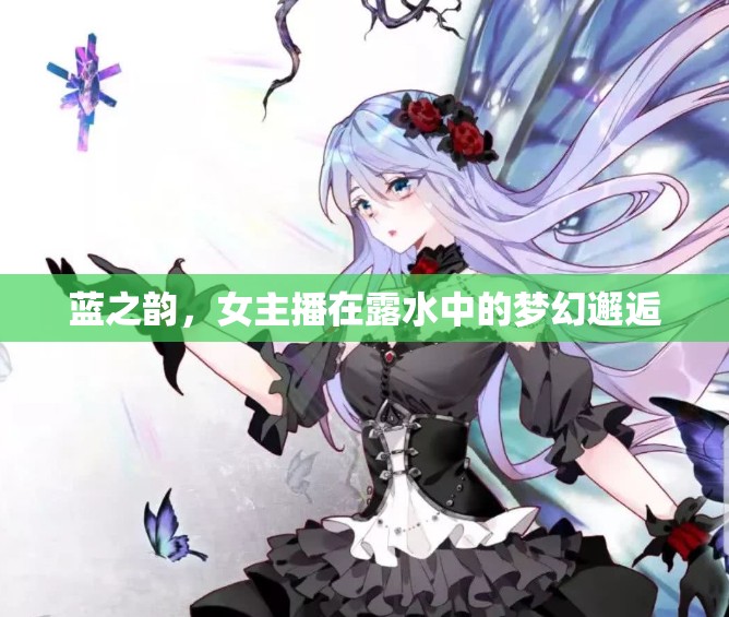 藍(lán)之韻，女主播在露水中的夢幻邂逅