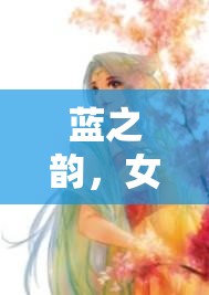 藍(lán)之韻，女主播在露水中的夢幻邂逅