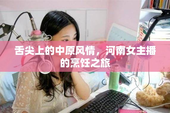 舌尖上的中原風(fēng)情，河南女主播的烹飪之旅