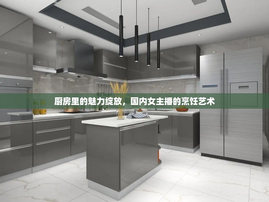 廚房里的魅力綻放，國內(nèi)女主播的烹飪藝術(shù)