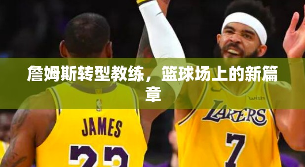 詹姆斯轉(zhuǎn)型教練，籃球場(chǎng)上的新篇章