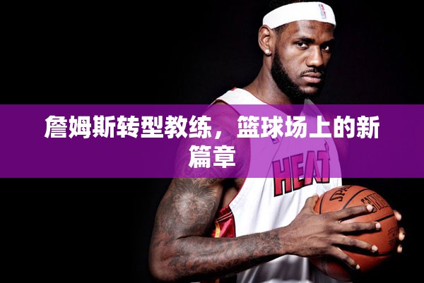 詹姆斯轉(zhuǎn)型教練，籃球場(chǎng)上的新篇章