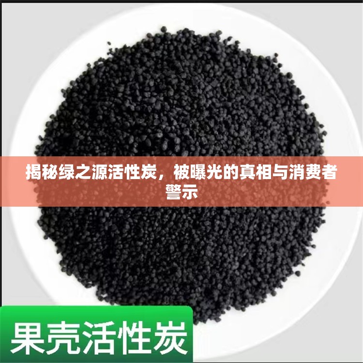 揭秘綠之源活性炭，被曝光的真相與消費者警示