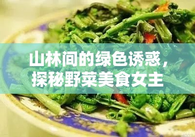 山林間的綠色誘惑，探秘野菜美食女主播的味蕾奇遇