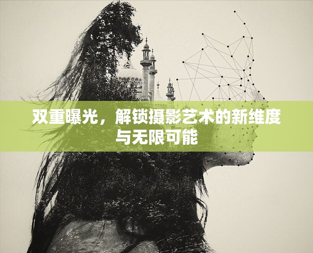 雙重曝光，解鎖攝影藝術(shù)的新維度與無限可能